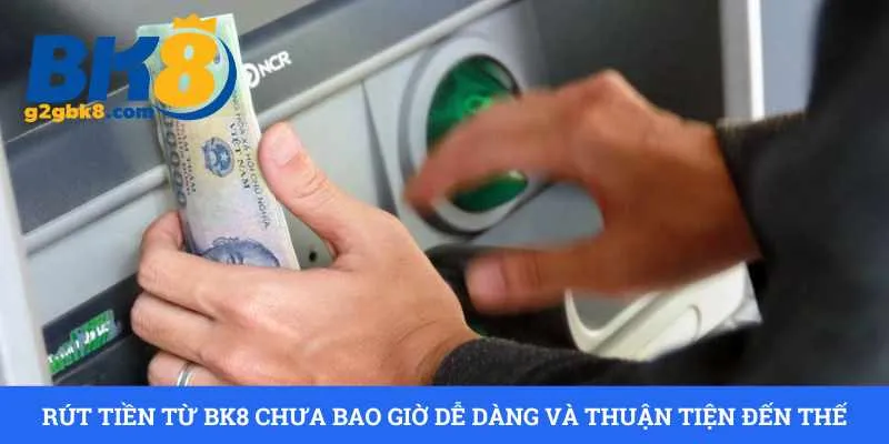 rut-tien-tu-bk8-chua-bao-gio-de-dang-va-thuan-tien-den-the